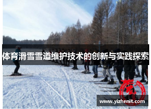 体育滑雪雪道维护技术的创新与实践探索